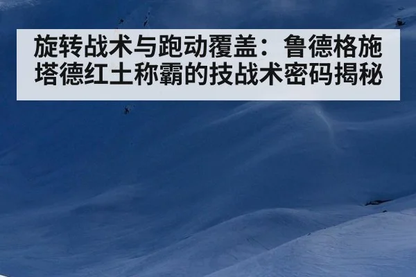 旋转战术与跑动覆盖:鲁德格施塔德红土称霸的技战术密码揭秘