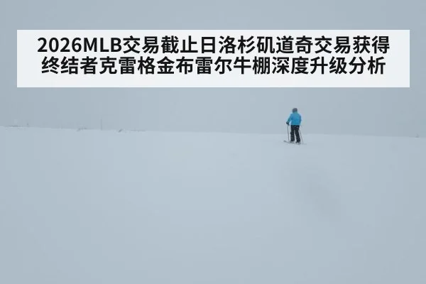 2026MLB交易截止日洛杉矶道奇交易获得终结者克雷格金布雷尔牛棚深度升级分析