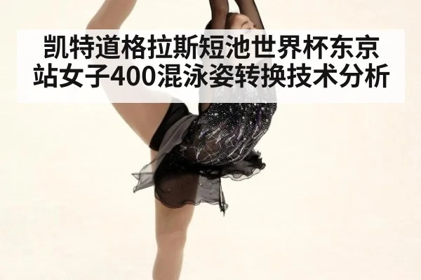 凯特道格拉斯短池世界杯东京站女子400混泳姿转换技术分析