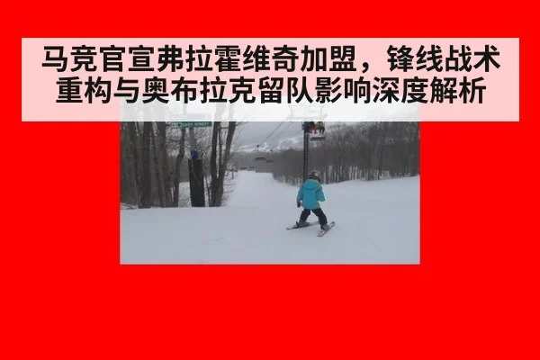 马竞官宣弗拉霍维奇加盟，锋线战术重构与奥布拉克留队影响深度解析